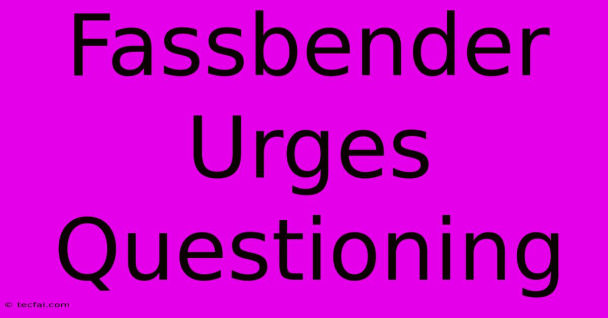 Fassbender Urges Questioning