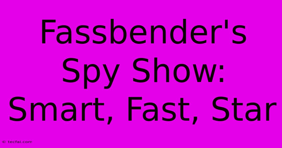 Fassbender's Spy Show: Smart, Fast, Star