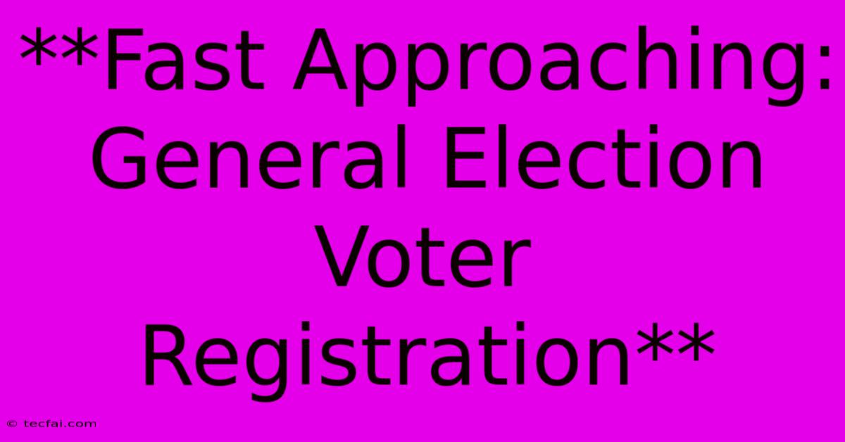 **Fast Approaching: General Election Voter Registration** 