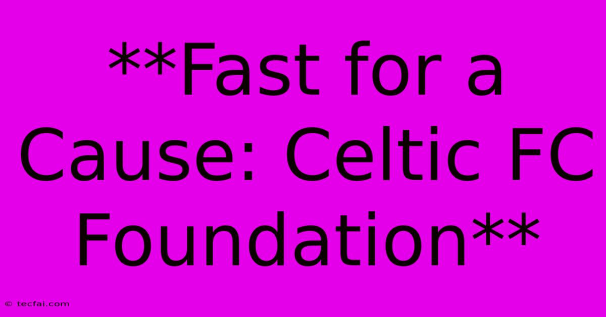 **Fast For A Cause: Celtic FC Foundation**