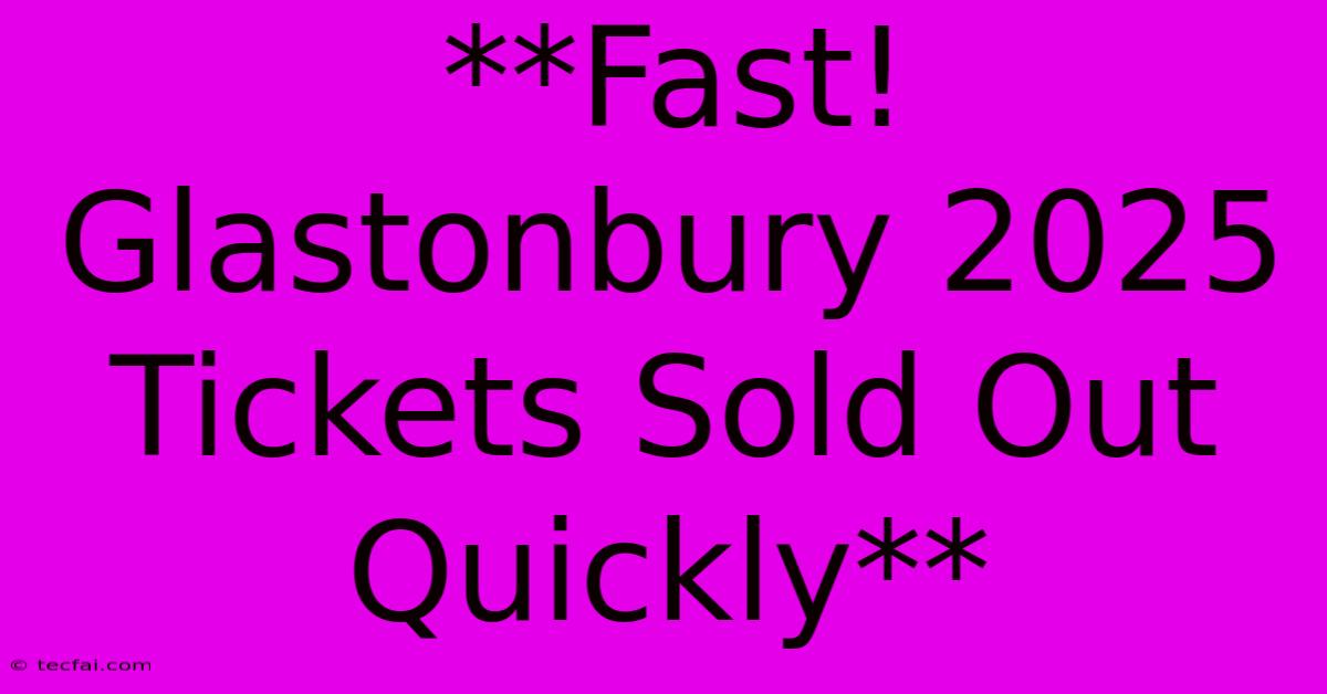 **Fast! Glastonbury 2025 Tickets Sold Out Quickly**