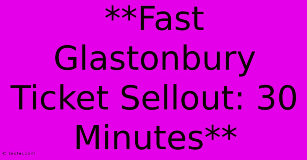 **Fast Glastonbury Ticket Sellout: 30 Minutes** 