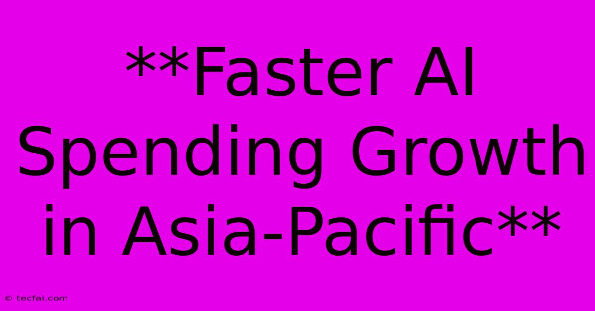 **Faster AI Spending Growth In Asia-Pacific** 