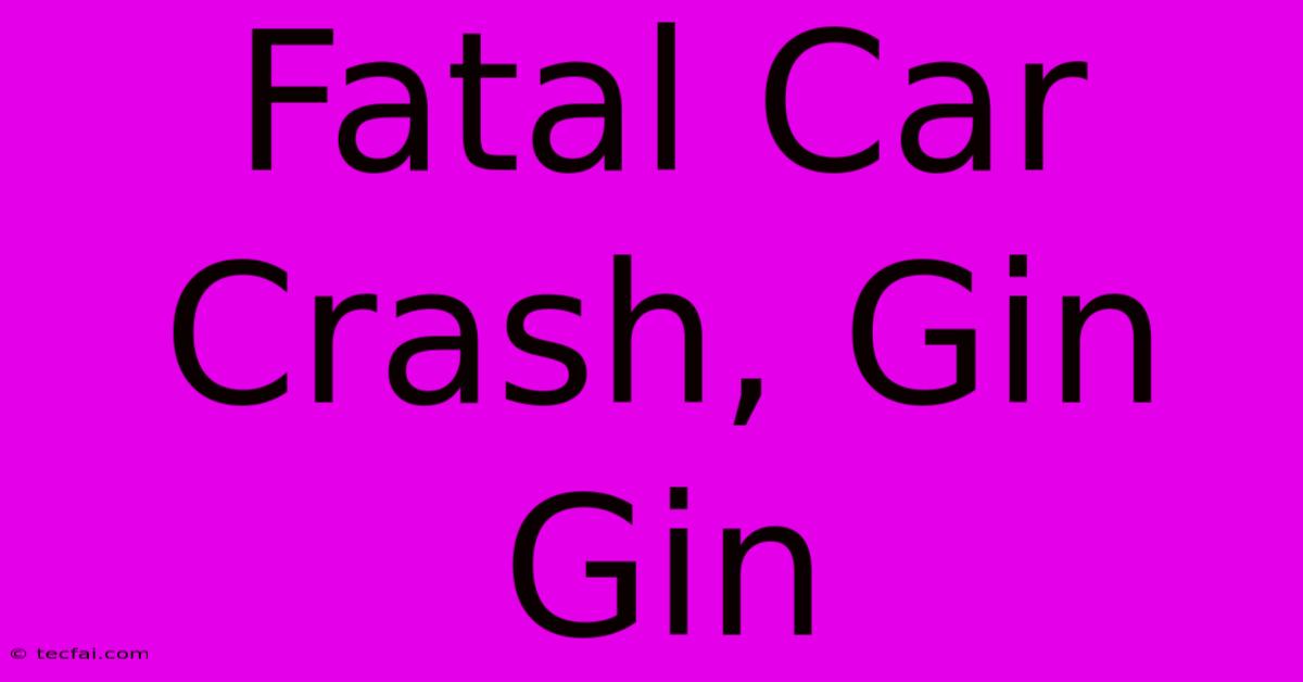 Fatal Car Crash, Gin Gin