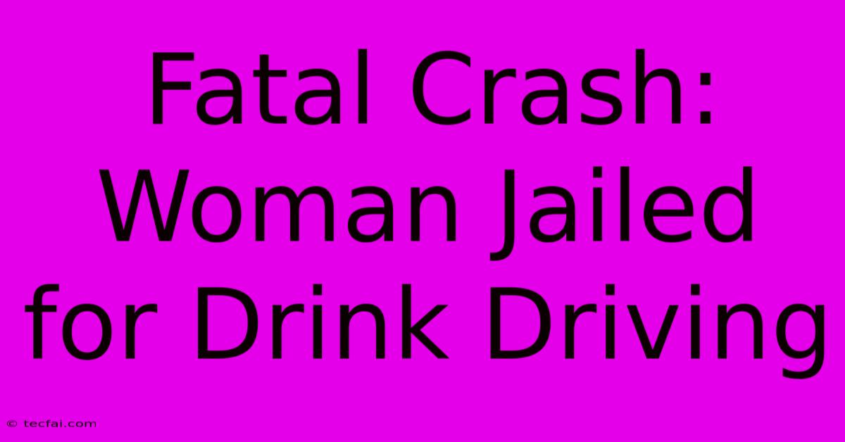 Fatal Crash: Woman Jailed For Drink Driving