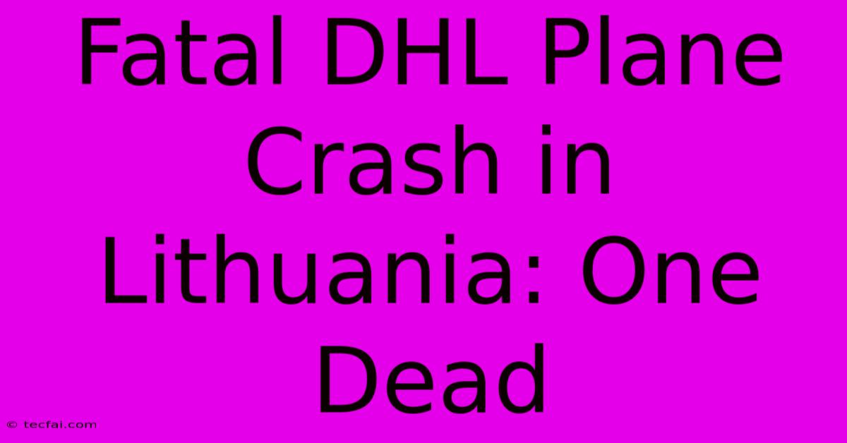 Fatal DHL Plane Crash In Lithuania: One Dead