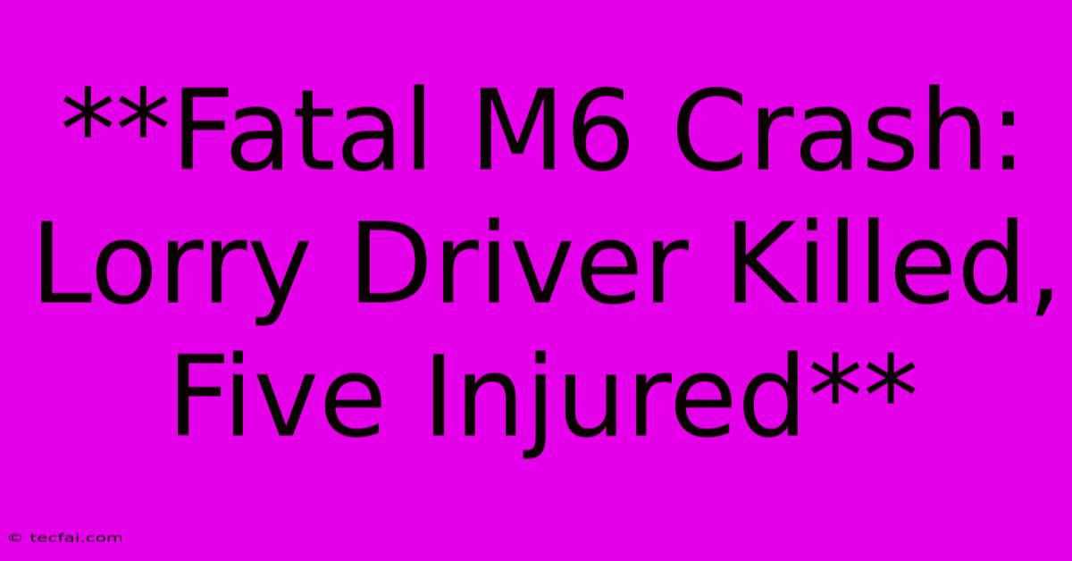 **Fatal M6 Crash: Lorry Driver Killed, Five Injured**