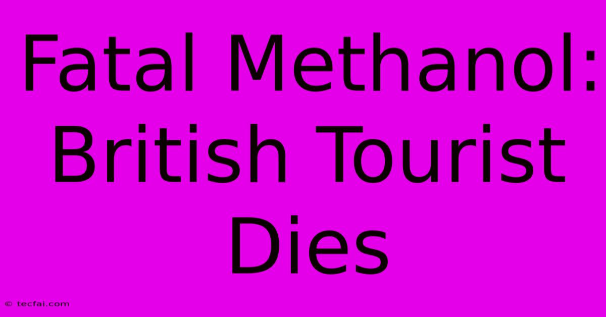 Fatal Methanol: British Tourist Dies