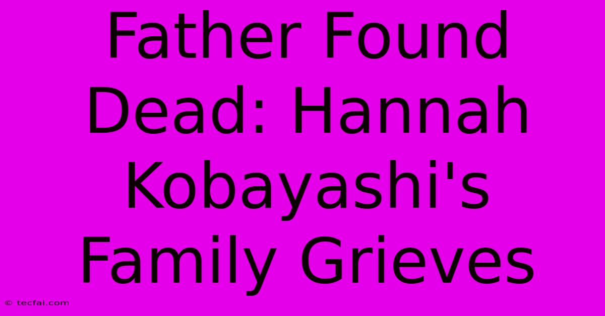 Father Found Dead: Hannah Kobayashi's Family Grieves