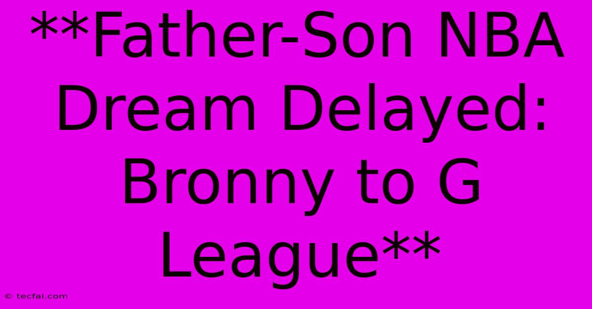 **Father-Son NBA Dream Delayed: Bronny To G League**