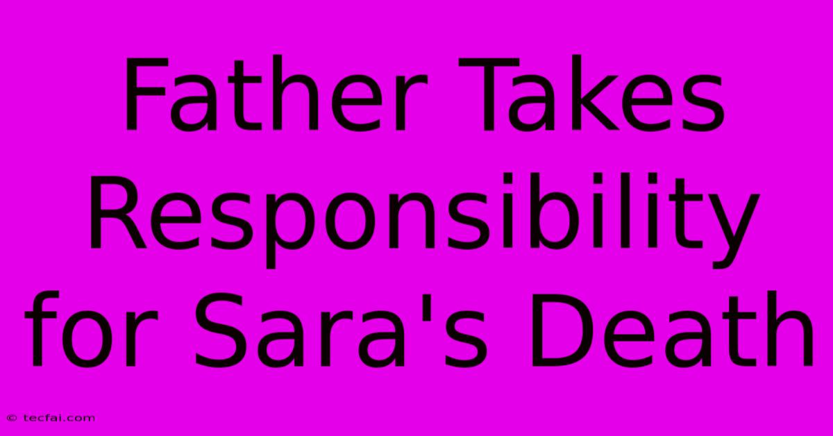 Father Takes Responsibility For Sara's Death