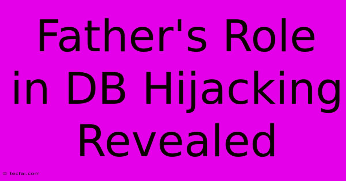 Father's Role In DB Hijacking Revealed