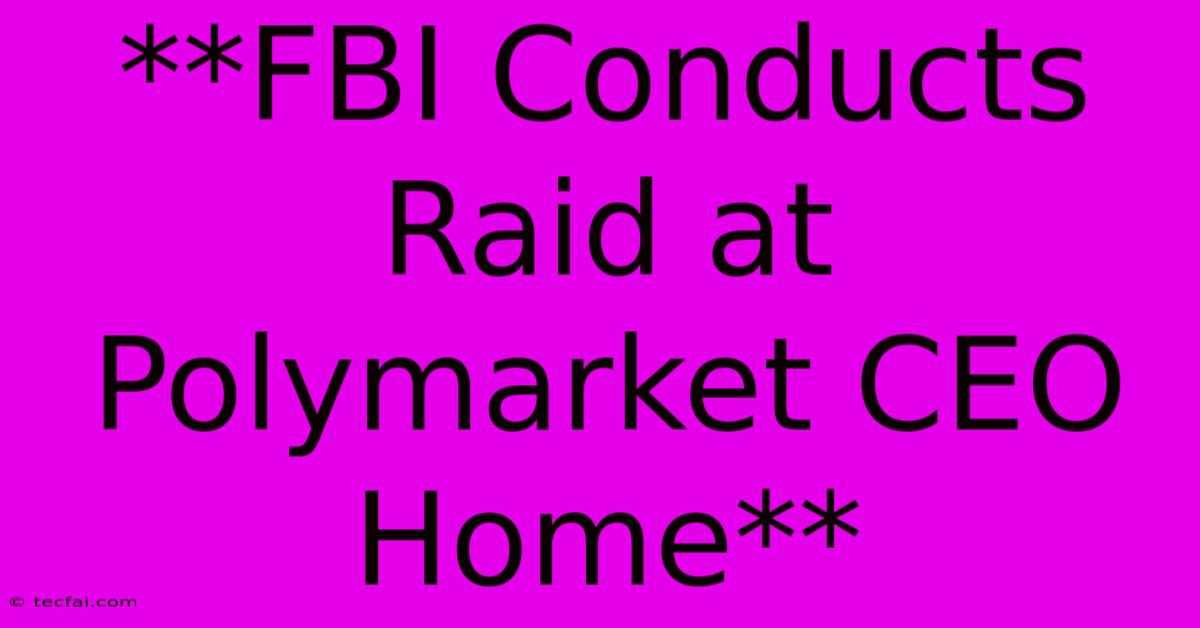 **FBI Conducts Raid At Polymarket CEO Home** 