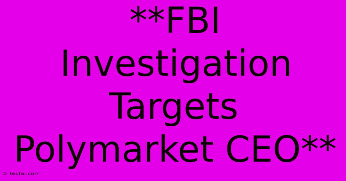 **FBI Investigation Targets Polymarket CEO**