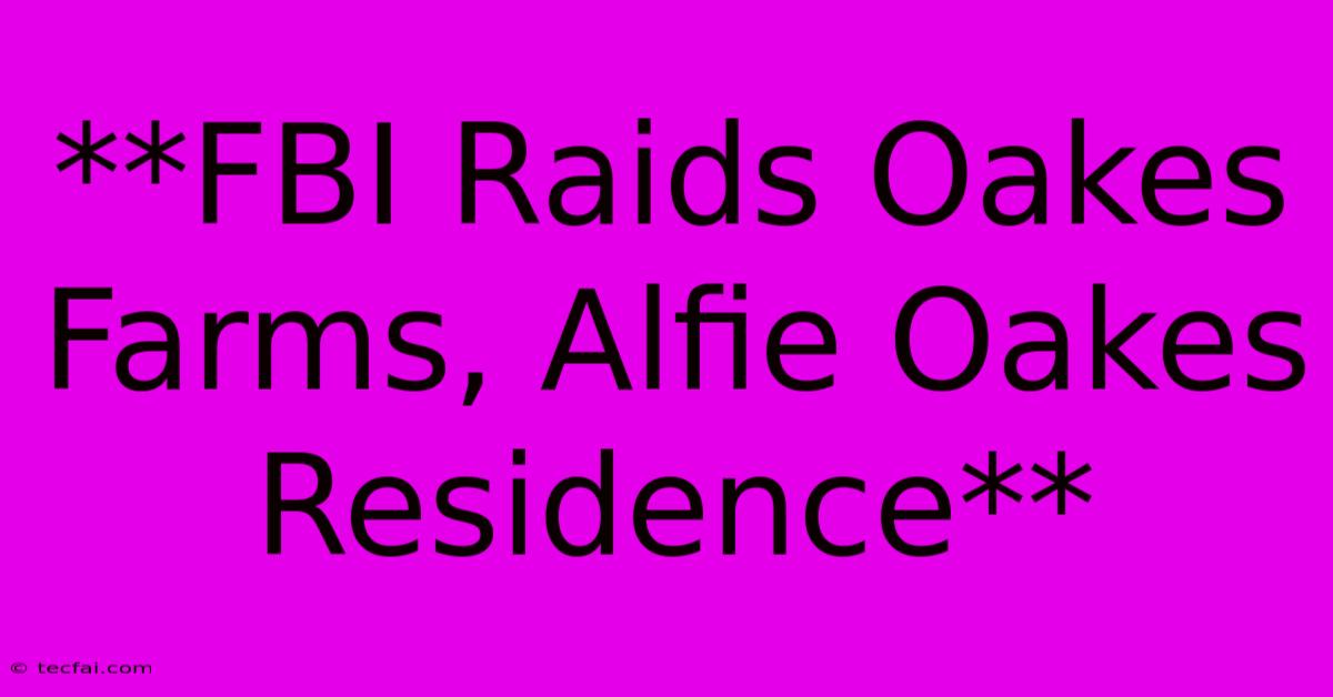 **FBI Raids Oakes Farms, Alfie Oakes Residence**