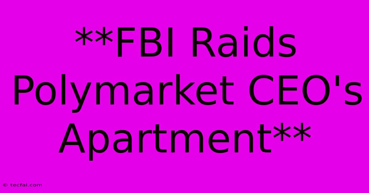 **FBI Raids Polymarket CEO's Apartment**