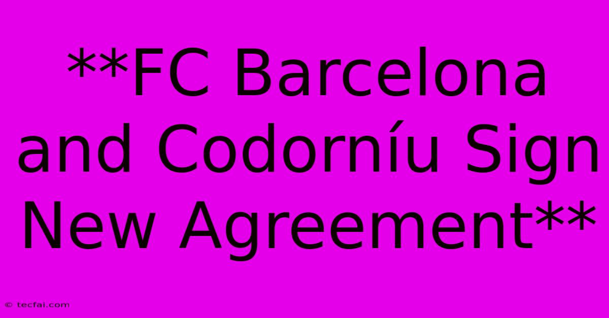 **FC Barcelona And Codorníu Sign New Agreement**