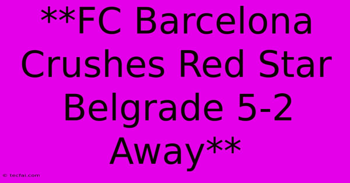 **FC Barcelona Crushes Red Star Belgrade 5-2 Away**