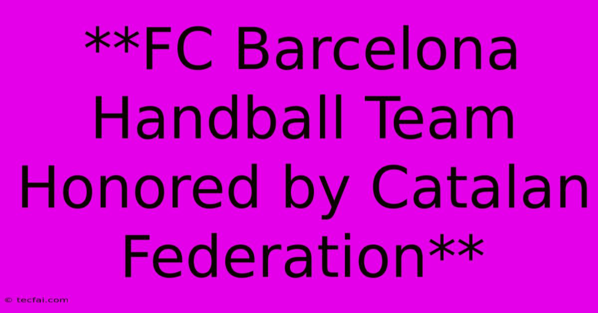 **FC Barcelona Handball Team Honored By Catalan Federation**