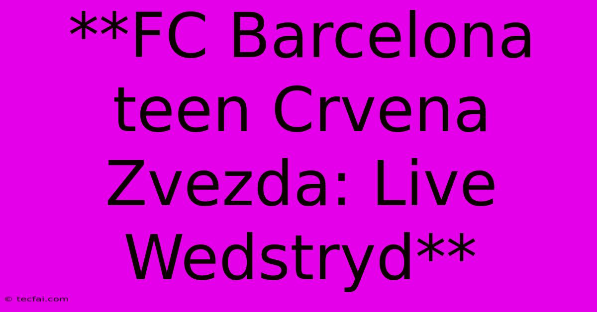 **FC Barcelona Teen Crvena Zvezda: Live Wedstryd**