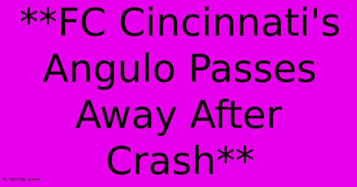 **FC Cincinnati's Angulo Passes Away After Crash**