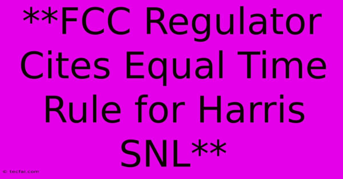 **FCC Regulator Cites Equal Time Rule For Harris SNL**