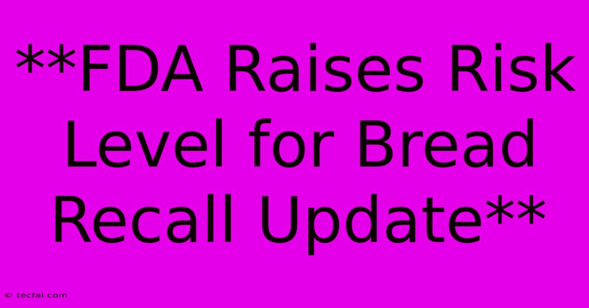 **FDA Raises Risk Level For Bread Recall Update**