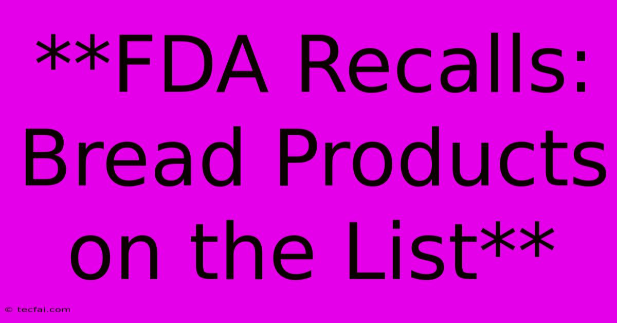 **FDA Recalls: Bread Products On The List** 