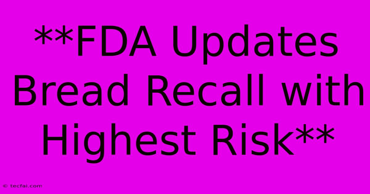 **FDA Updates Bread Recall With Highest Risk** 