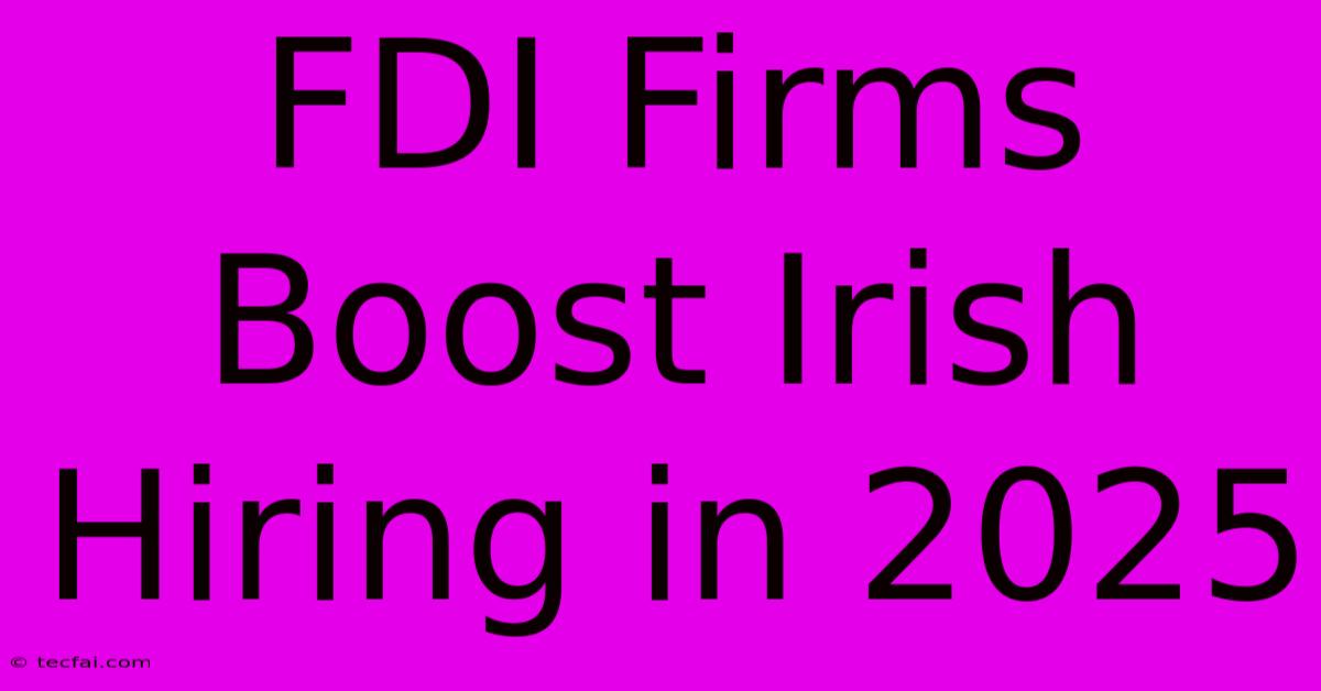 FDI Firms Boost Irish Hiring In 2025