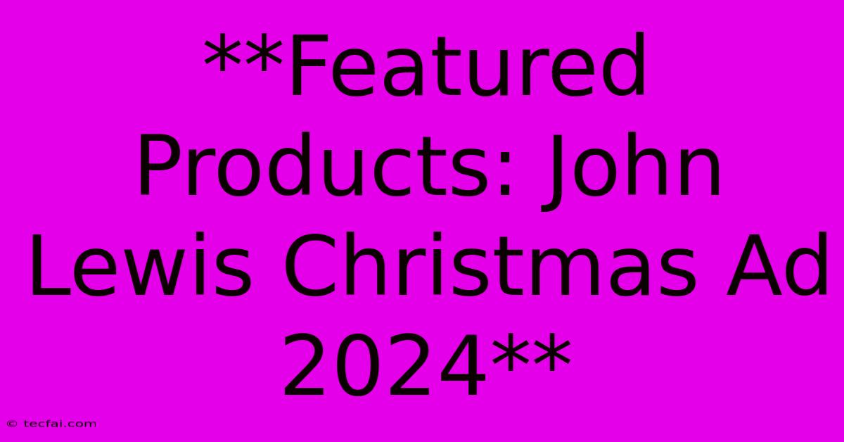 **Featured Products: John Lewis Christmas Ad 2024**