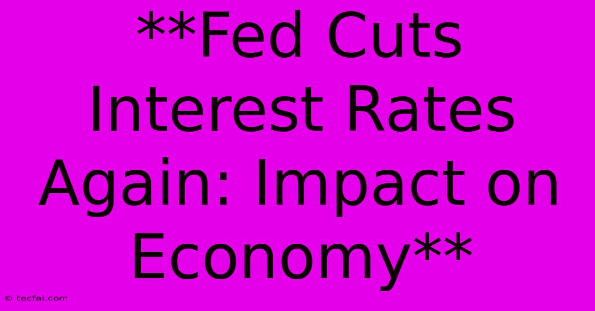 **Fed Cuts Interest Rates Again: Impact On Economy** 