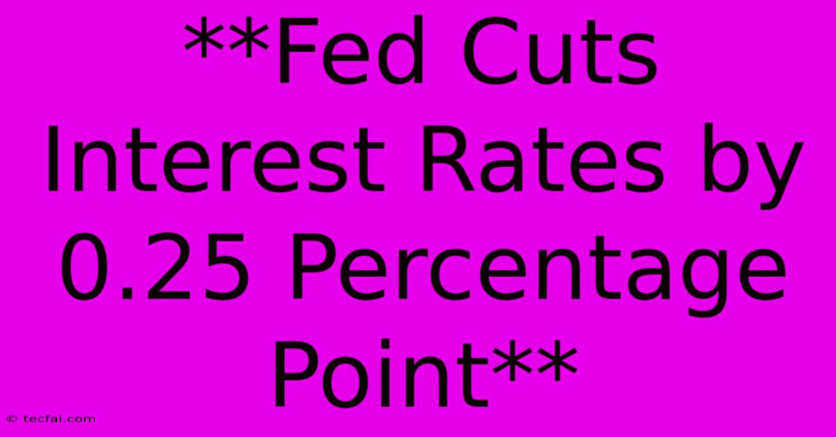 **Fed Cuts Interest Rates By 0.25 Percentage Point** 