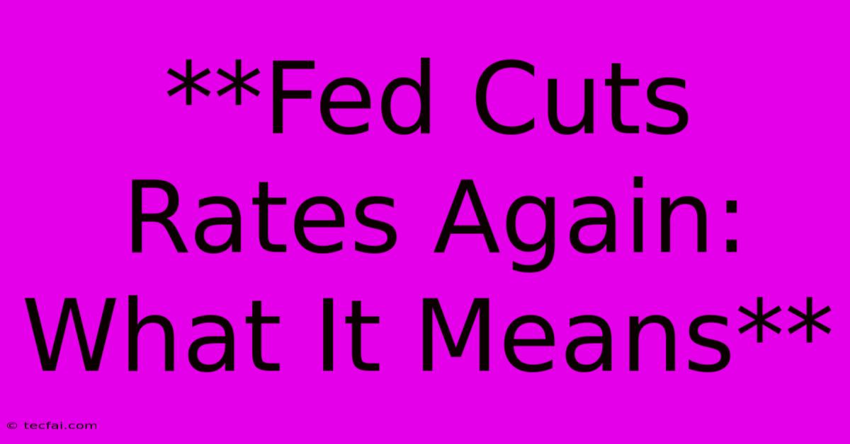 **Fed Cuts Rates Again: What It Means**