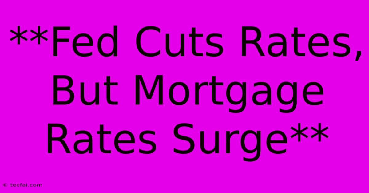 **Fed Cuts Rates, But Mortgage Rates Surge** 