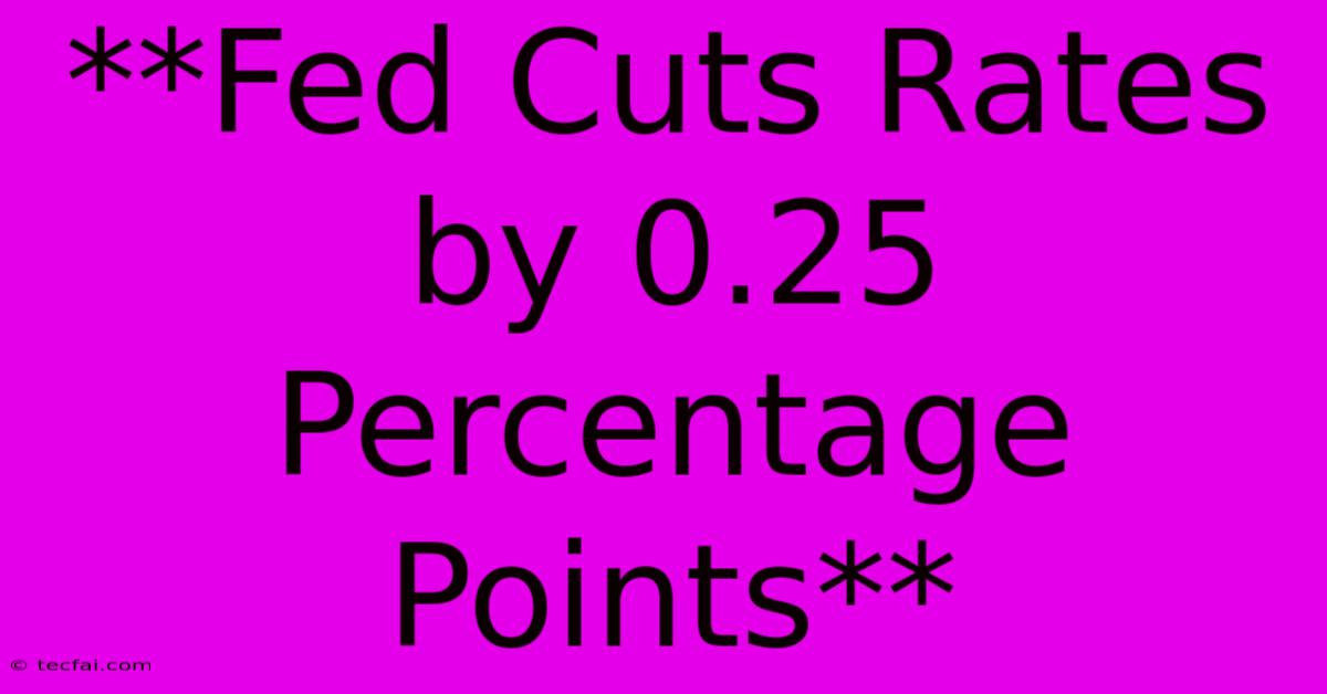 **Fed Cuts Rates By 0.25 Percentage Points**