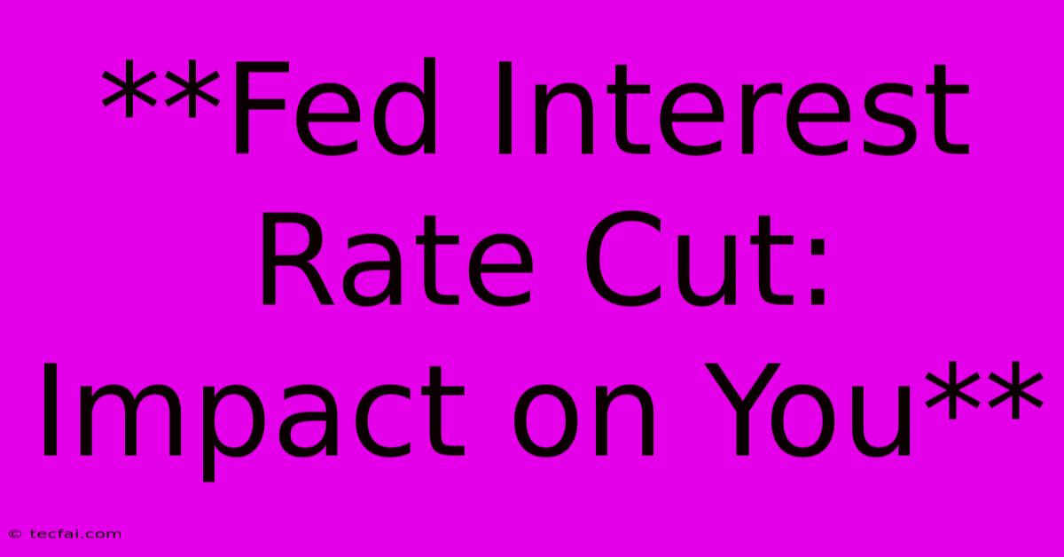 **Fed Interest Rate Cut: Impact On You** 