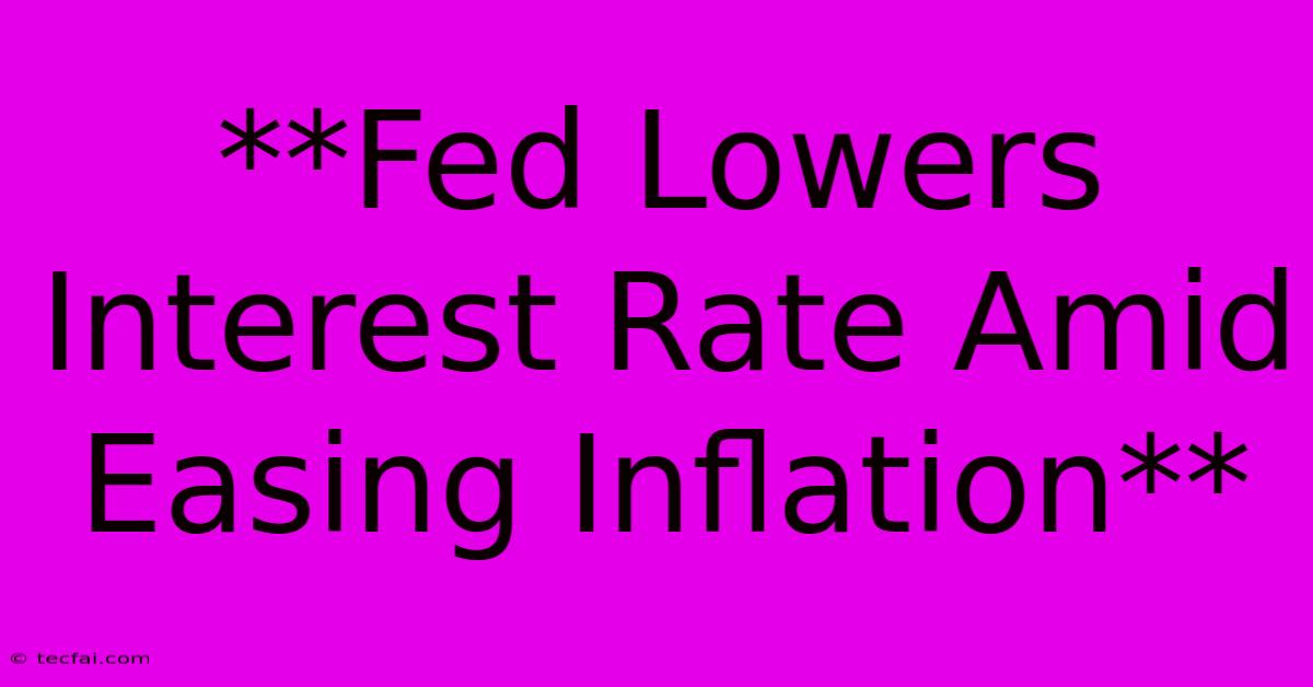 **Fed Lowers Interest Rate Amid Easing Inflation**