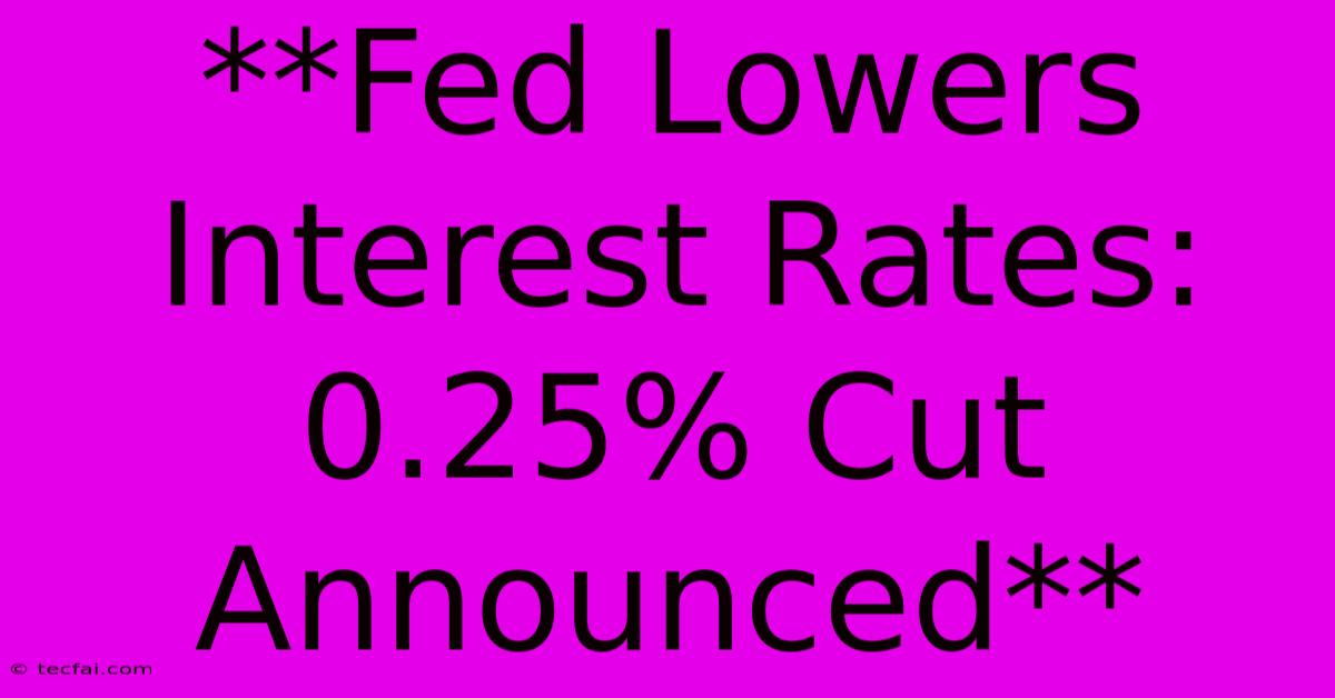 **Fed Lowers Interest Rates: 0.25% Cut Announced** 