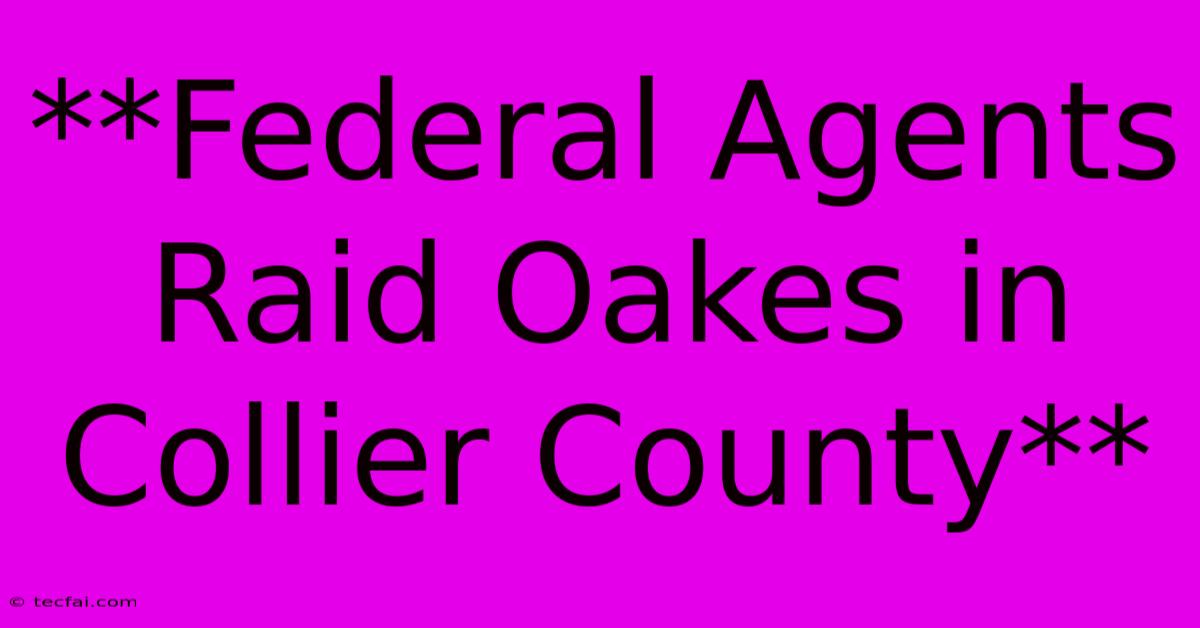 **Federal Agents Raid Oakes In Collier County** 