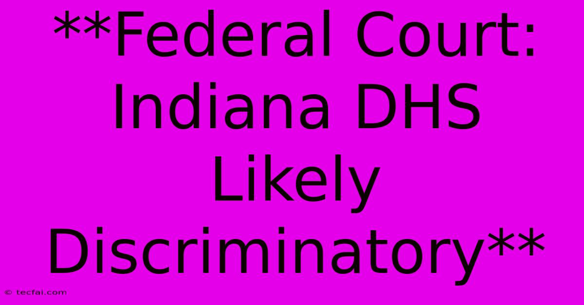 **Federal Court: Indiana DHS Likely Discriminatory** 