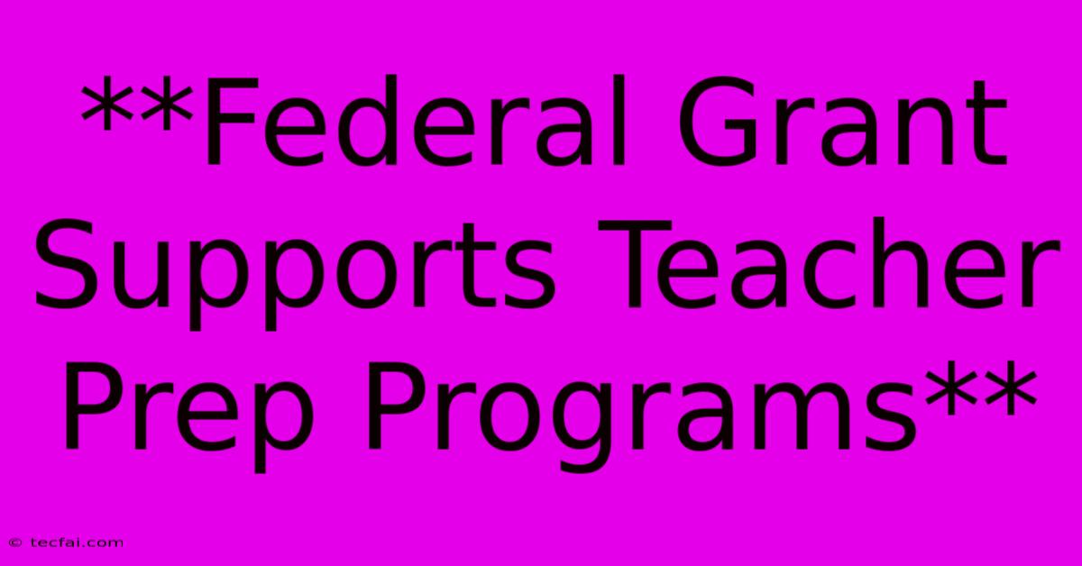 **Federal Grant Supports Teacher Prep Programs**