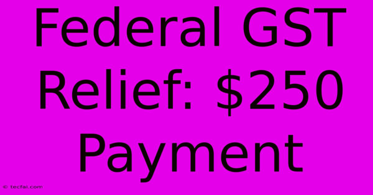 Federal GST Relief: $250 Payment