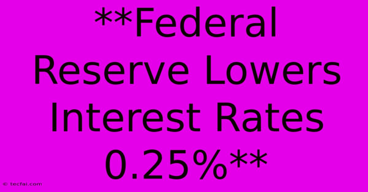 **Federal Reserve Lowers Interest Rates 0.25%**