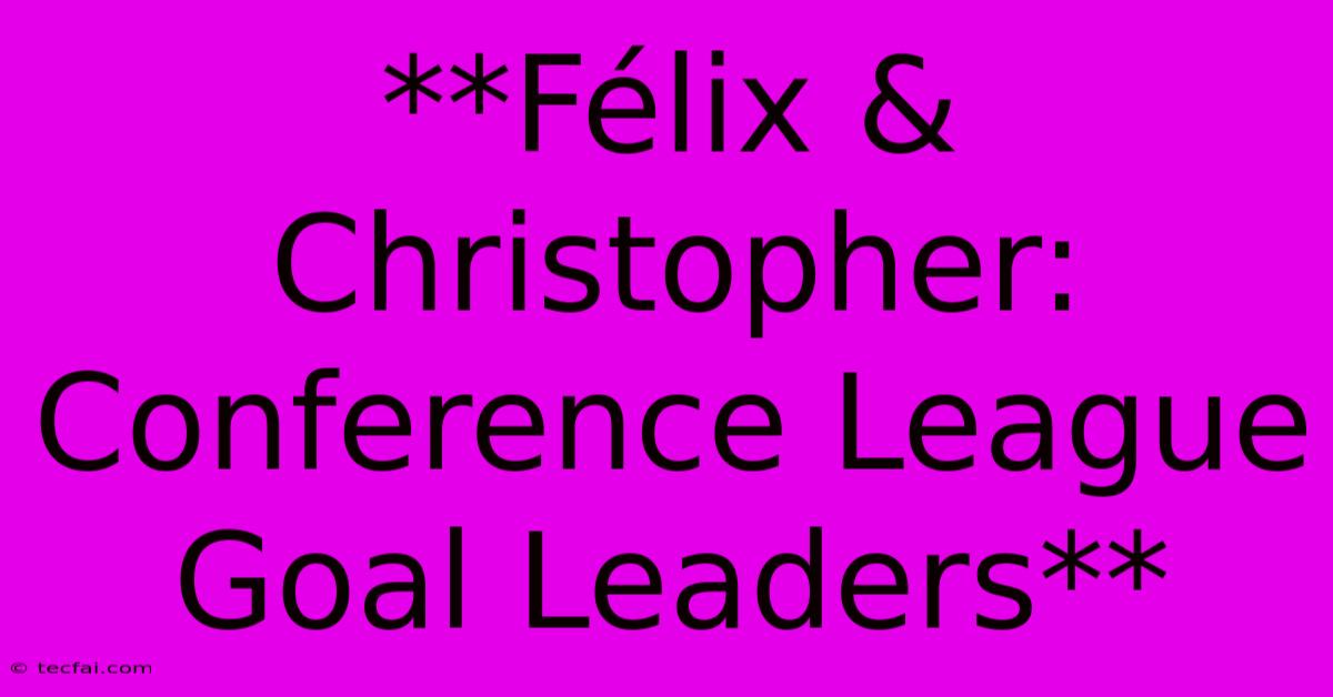 **Félix & Christopher: Conference League Goal Leaders** 