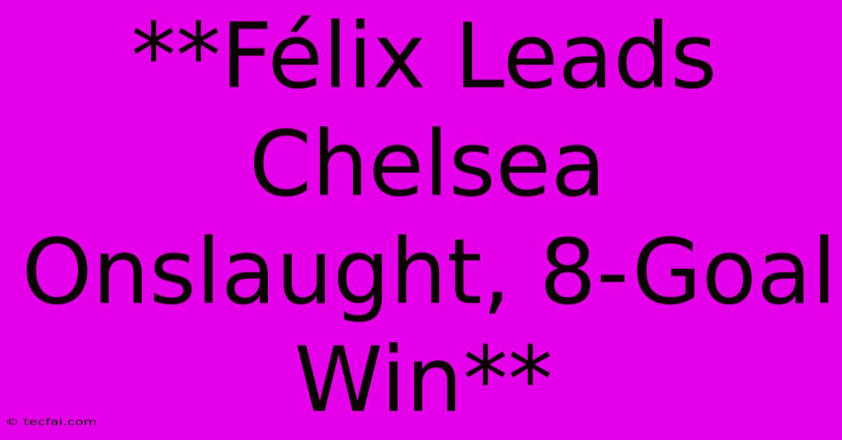 **Félix Leads Chelsea Onslaught, 8-Goal Win**