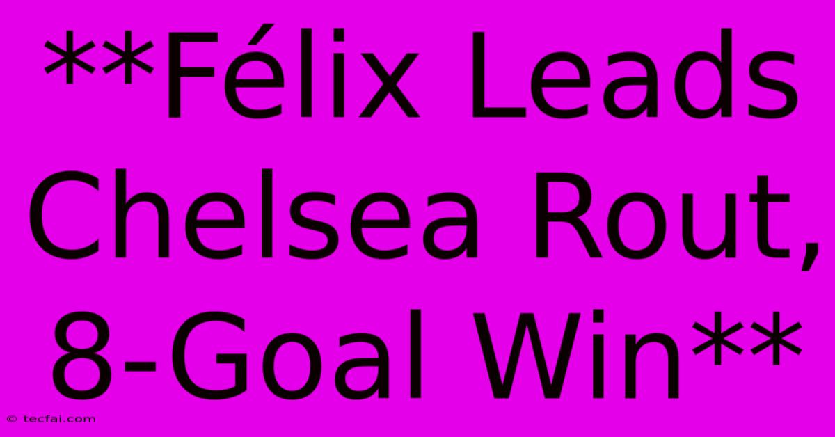 **Félix Leads Chelsea Rout, 8-Goal Win**