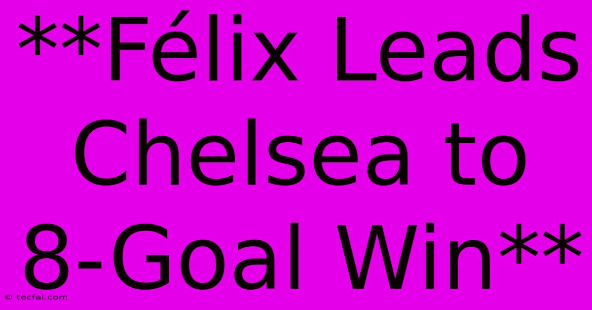 **Félix Leads Chelsea To 8-Goal Win**