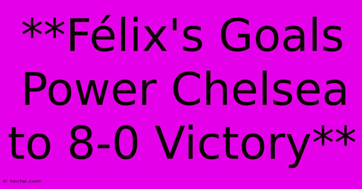 **Félix's Goals Power Chelsea To 8-0 Victory** 