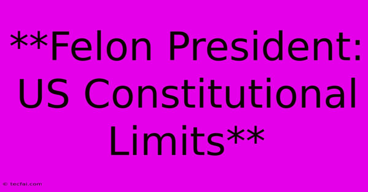 **Felon President: US Constitutional Limits** 